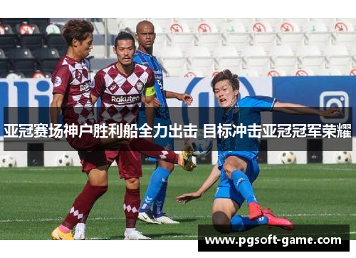亚冠赛场神户胜利船全力出击 目标冲击亚冠冠军荣耀