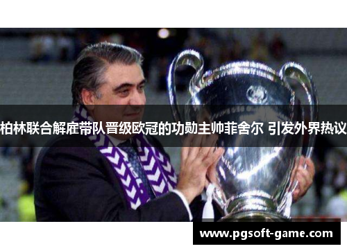 柏林联合解雇带队晋级欧冠的功勋主帅菲舍尔 引发外界热议 柏林联合解雇带队晋级欧冠的功勋主帅菲舍尔 引发外界热议
